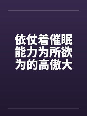 依仗着催眠能力为所欲为的高傲大小姐by佚名