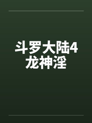 斗罗大陆4龙神淫by蓝轩宇唐舞麟