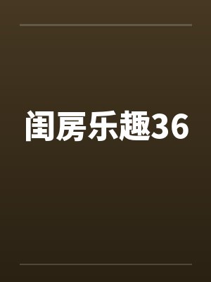 闺房乐趣36by佚名笔趣阁无弹窗