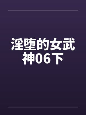 淫堕的女武神06下by佚名