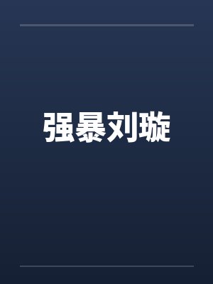 强暴刘璇笔趣阁无弹窗