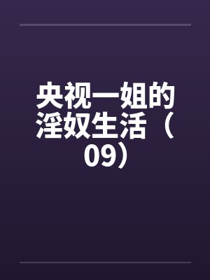 央视一姐的淫奴生活（09）