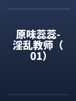 原味蕊蕊-淫乱教师（01）by佚名