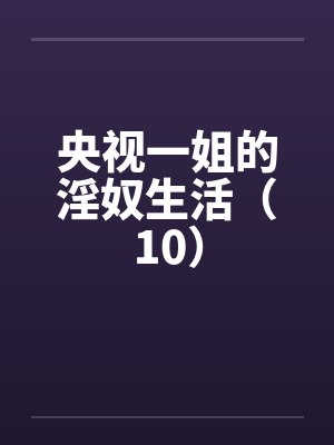 央视一姐的淫奴生活（10）