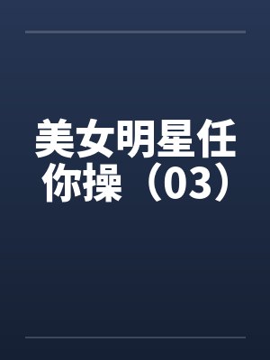 美女明星任你操（03）