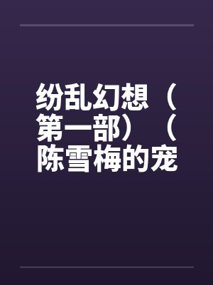 纷乱幻想（第一部）（陈雪梅的宠物生涯）（59）
