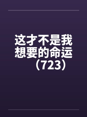 这才不是我想要的命运（723）by佚名笔趣阁无弹窗