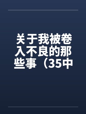 关于我被卷入不良的那些事（35中）by佚名笔趣阁无弹窗