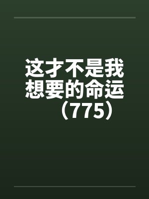 这才不是我想要的命运（775）笔趣阁无弹窗