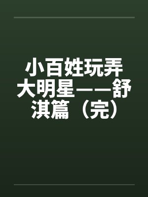 小百姓玩弄大明星——舒淇篇（完）