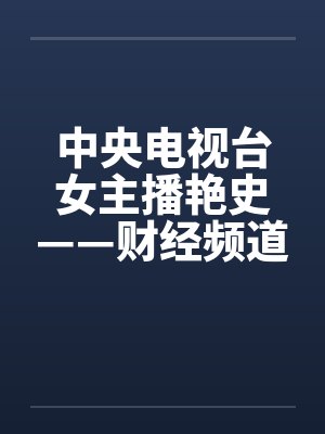 中央电视台女主播艳史——财经频道秦方篇（完）
