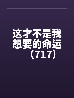 这才不是我想要的命运（717）by佚名笔趣阁无弹窗