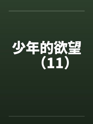少年的欲望（11）by佚名笔趣阁无弹窗