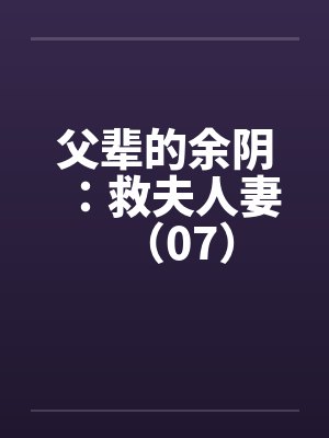 父辈的余阴：救夫人妻（07）by佚名