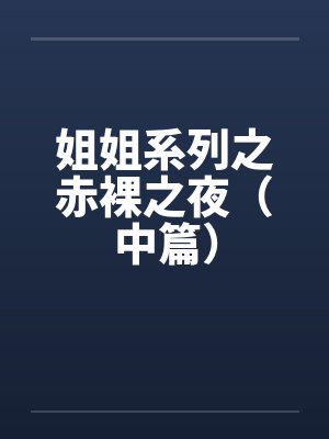 姐姐系列之赤裸之夜（中篇）by佚名笔趣阁无弹窗