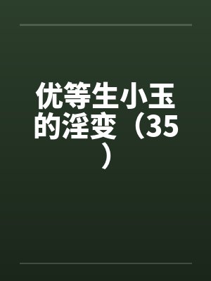 优等生小玉的淫变（35）