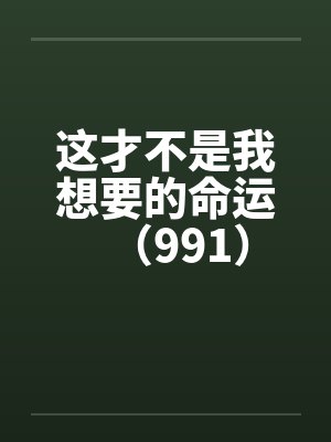 这才不是我想要的命运（991）by佚名笔趣阁无弹窗