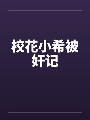 校花小希被奸记
