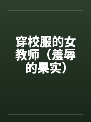 穿校服的女教师（羞辱的果实）