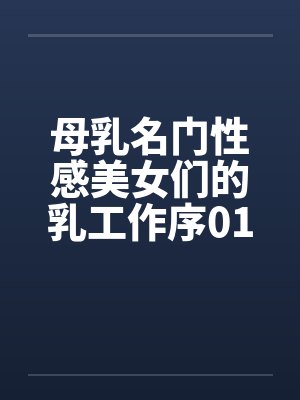 母乳名门性感美女们的乳工作序01by佚名笔趣阁无弹窗