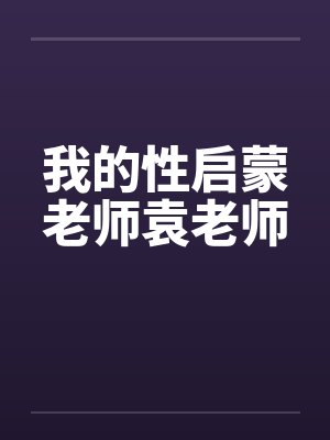 我的性启蒙老师袁老师by佚名