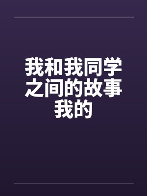 我和我同学之间的故事我的by佚名