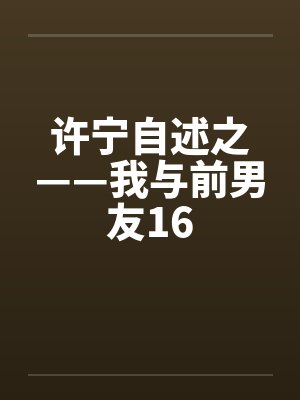许宁自述之——我与前男友16by佚名