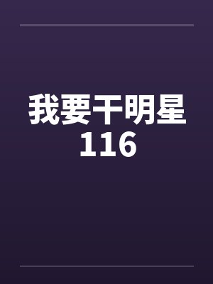 我要干明星116笔趣阁无弹窗