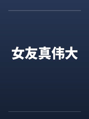 女友真伟大by佚名笔趣阁无弹窗