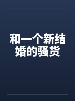 和一个新结婚的骚货by佚名