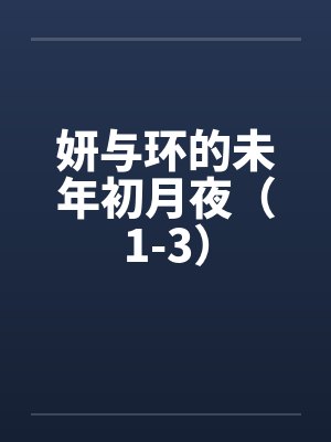 妍与环的未年初月夜（1-3）by佚名笔趣阁无弹窗