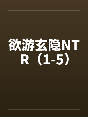 欲游玄隐NTR（1-5）笔趣阁无弹窗