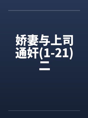 娇妻与上司通奸(1-21)二笔趣阁无弹窗