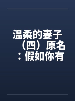 温柔的妻子（四）原名：假如你有一个温柔的妻子