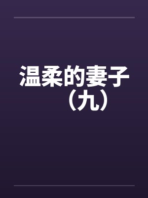 温柔的妻子（九）by佚名笔趣阁无弹窗
