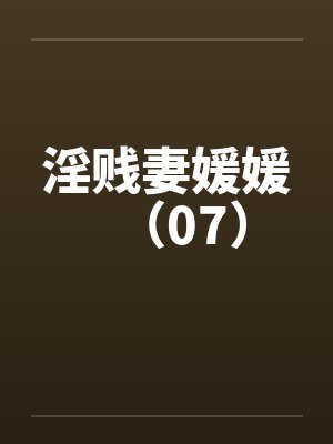 淫贱妻媛媛（07）