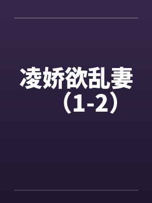 凌娇欲乱妻（1-2）by佚名