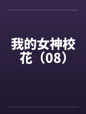 我的女神校花（08）by佚名笔趣阁无弹窗