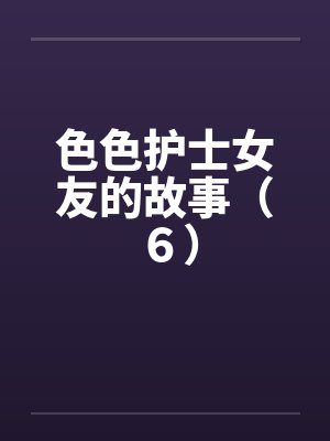 色色护士女友的故事（６）