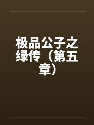 极品公子之绿传（第五章）