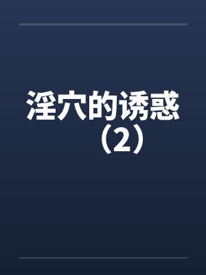 淫穴的诱惑（2）