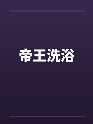 帝王洗浴笔趣阁无弹窗