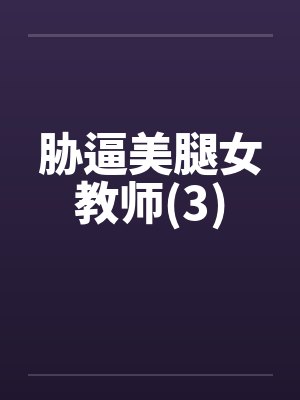 胁逼美腿女教师(3)笔趣阁无弹窗