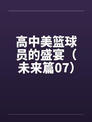 高中美篮球员的盛宴（未来篇07）
