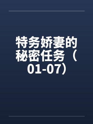 特务娇妻的秘密任务（01-07）by佚名笔趣阁无弹窗