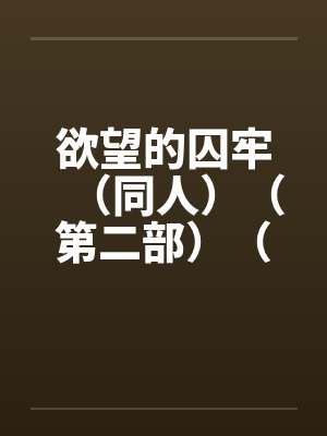 欲望的囚牢（同人）（第二部）（14-16）