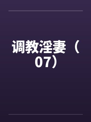 调教淫妻（07）笔趣阁无弹窗