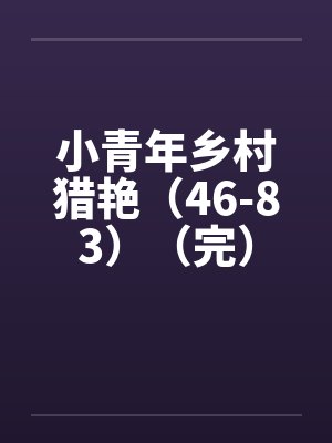 小青年乡村猎艳（46-83）（完）by佚名