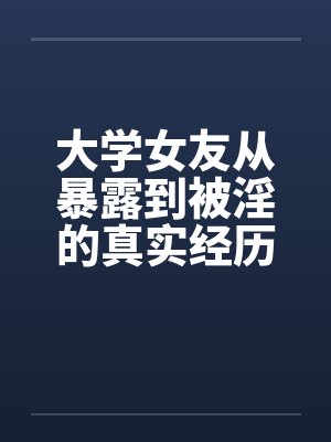 大学女友从暴露到被淫的真实经历（12）by佚名笔趣阁无弹窗