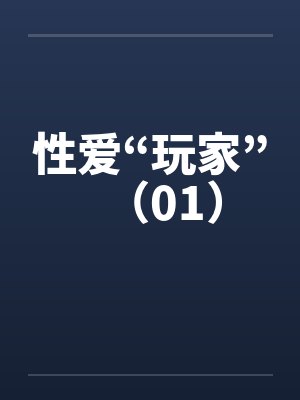 性爱“玩家”（01）笔趣阁无弹窗